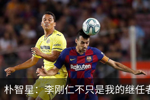 朴智星：李刚仁不只是我的继任者，他完全有机会在欧洲留下印记