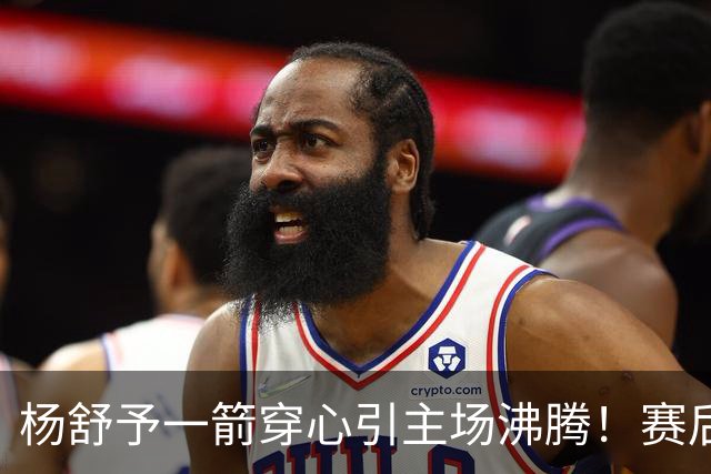 杨舒予一箭穿心引主场沸腾！赛后钻进队友怀里超可爱 轰20+4成打卡点
