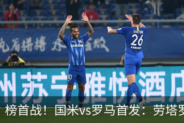 榜首战！国米vs罗马首发：劳塔罗、图拉姆、琼斯先发，马伦出战