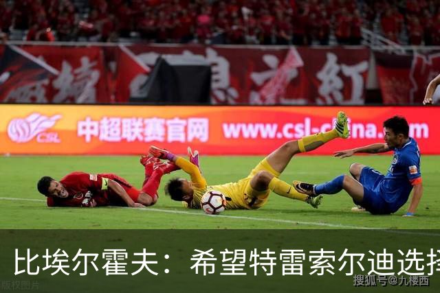 比埃尔霍夫：希望特雷索尔迪选择为德国效力，德国足协已与他联系