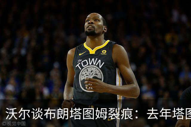 沃尔谈布朗塔图姆裂痕：去年塔图姆的复出是导火索