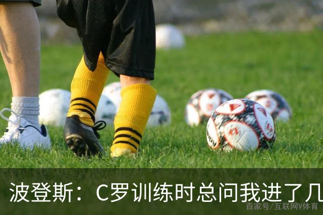 波登斯：C罗训练时总问我进了几个球，我还以为没人注意我