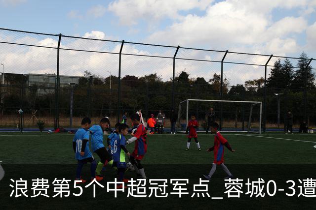 浪费第5个中超冠军点 蓉城0-3遭海港双杀 3轮不胜 王子铭3次失良机