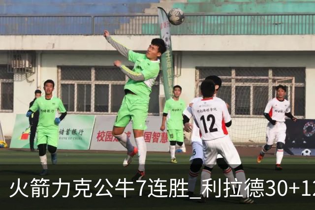 火箭力克公牛7连胜 利拉德30+12雄鹿险胜篮网
