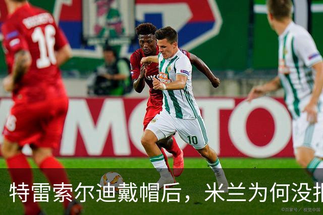 特雷索尔迪戴帽后，米兰为何没报价？真相就在转会窗上？