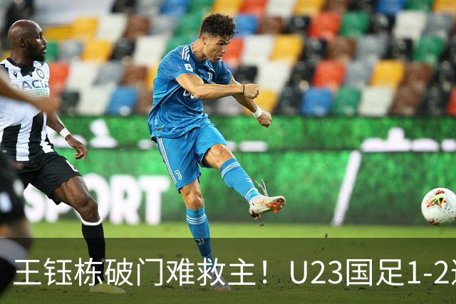 王钰栋破门难救主！U23国足1-2遭逆转，无缘亚运会男足决赛
