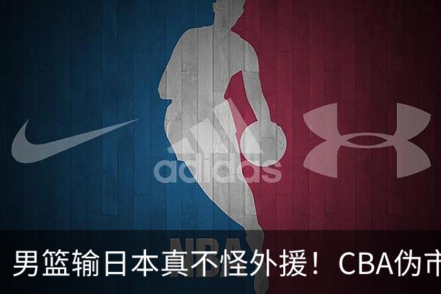 男篮输日本真不怪外援！CBA伪市场化，600万顶薪养出一群躺平大爷