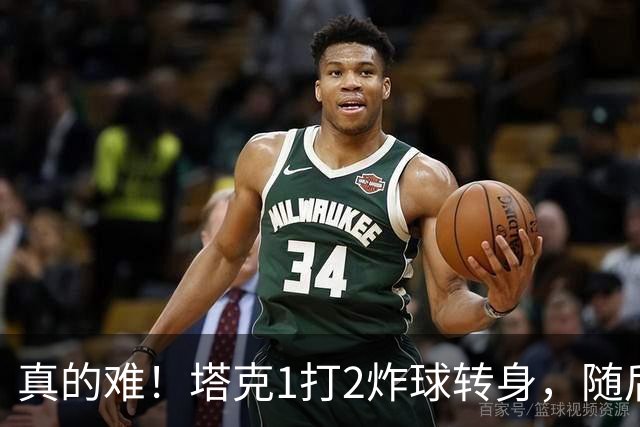 真的难！塔克1打2炸球转身，随后拧着身子反手打成2+1