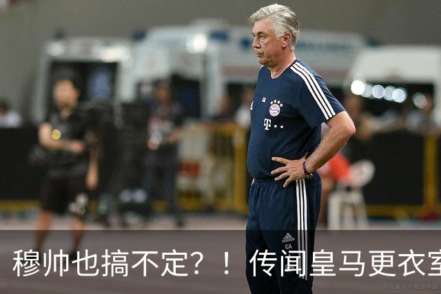 穆帅也搞不定？！传闻皇马更衣室乱象丛生、纪律涣散，处境危急？