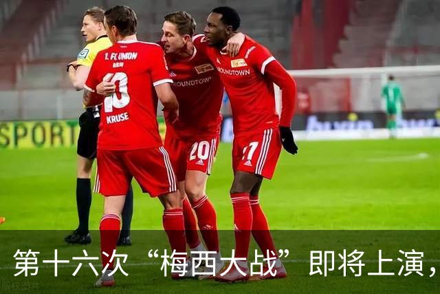 第十六次“梅西大战”即将上演，这次还会有抓马吗？