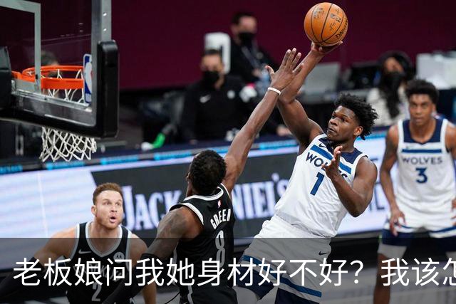 老板娘问我她身材好不好？我该怎么回答？