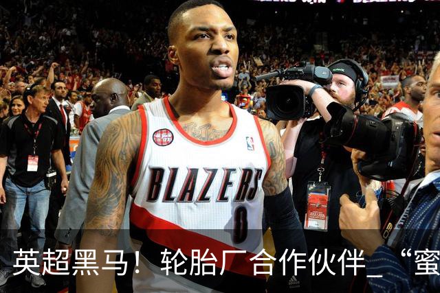 英超黑马！轮胎厂合作伙伴 “蜜蜂军团” 六连不败！