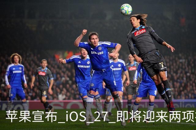 苹果宣布 iOS 27 即将迎来两项神奇新功能！