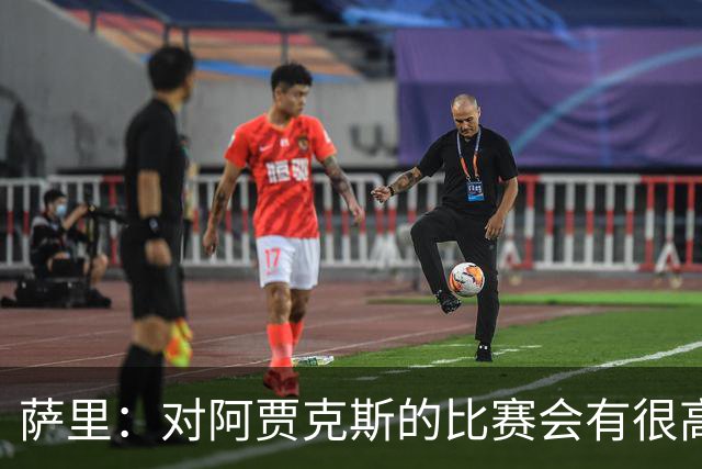 萨里：对阿贾克斯的比赛会有很高技术含量，我们目前都要支持CDK