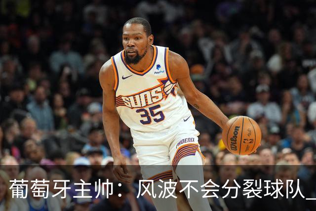 葡萄牙主帅：风波不会分裂球队 我和C罗没矛盾只是战术选择