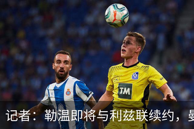 记者：勒温即将与利兹联续约，曼联冬窗引进他的计划或落空