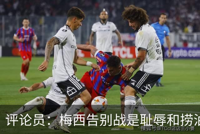 评论员：梅西告别战是耻辱和捞油水之战，对非洲球员毫无尊重
