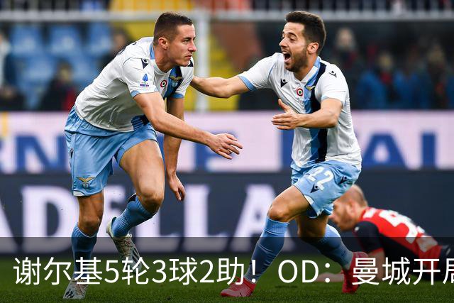 谢尔基5轮3球2助！OD：曼城开局全胜