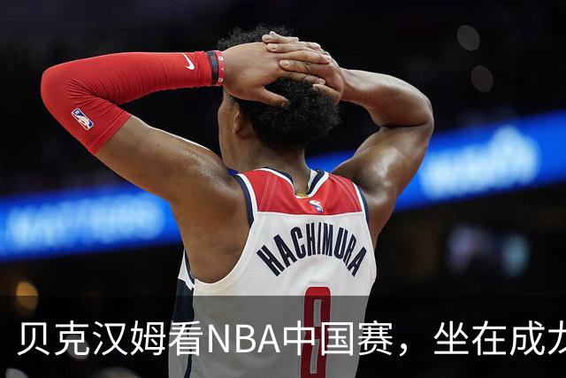 贝克汉姆看NBA中国赛，坐在成龙与马云中间，这画面成经典名场面