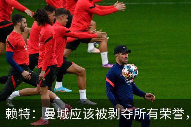 赖特：曼城应该被剥夺所有荣誉，这是靠作弊达成的