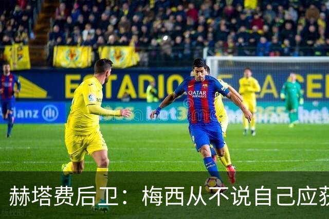 赫塔费后卫：梅西从不说自己应获金球奖，也未宣称自己是世界最佳