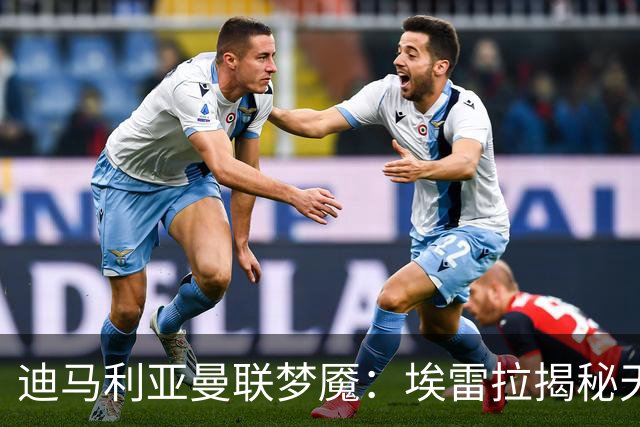 迪马利亚曼联梦魇：埃雷拉揭秘天使陨落真相