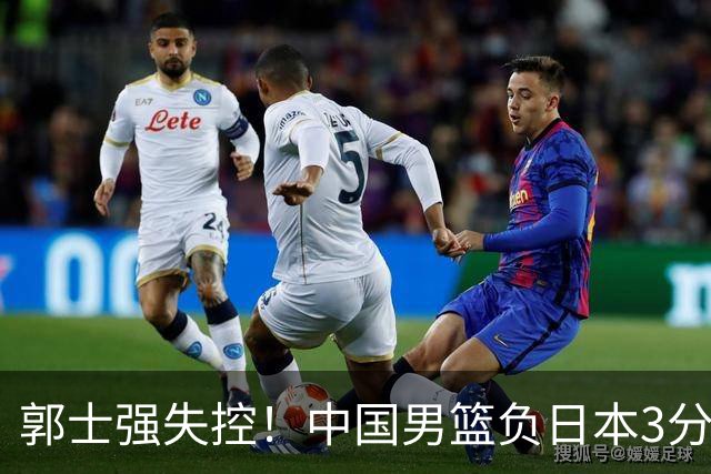 郭士强失控！中国男篮负日本3分钟“6连铁”，4人都想到英雄