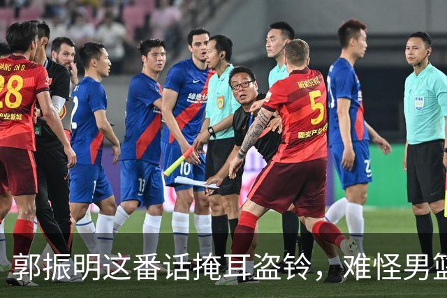 郭振明这番话掩耳盗铃，难怪男篮亚运惨败郭士强帅位却稳如泰山