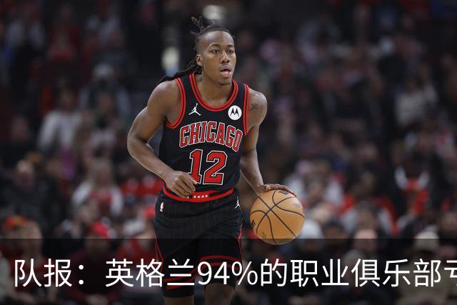 队报：英格兰94%的职业俱乐部亏损 大量球队资不抵债随时可能破产