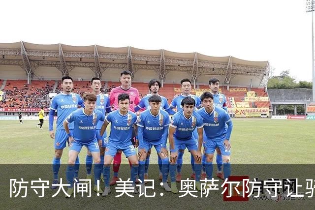 防守大闸！美记：奥萨尔防守让骑士头疼 阿特金森要求传球避开他