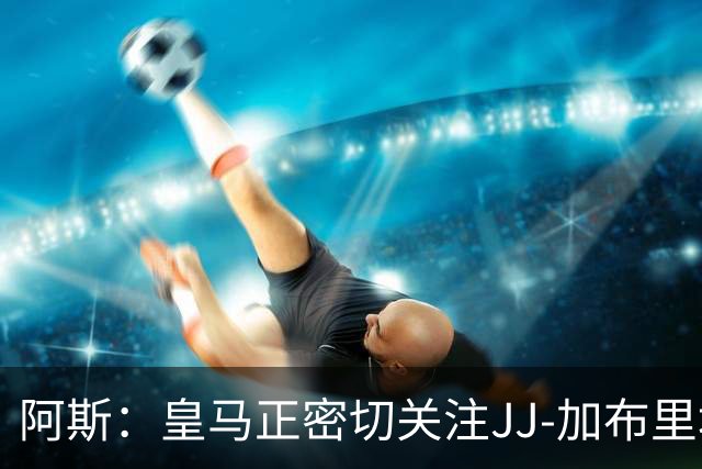 阿斯：皇马正密切关注JJ-加布里埃尔，等待出手时机