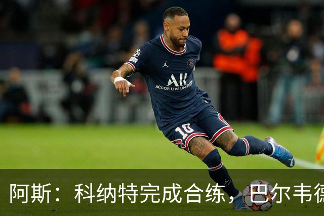 阿斯：科纳特完成合练，巴尔韦德和姆巴佩在健身房训练