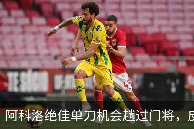 阿科洛绝佳单刀机会趟过门将，皮球被对方门将干扰