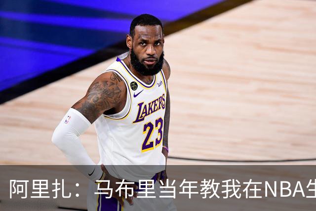 阿里扎：马布里当年教我在NBA生存 弗朗西斯还送了我10套LV西装
