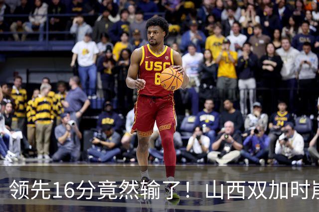 领先16分竟然输了！山西双加时崩盘，广厦三大核心集体爆发