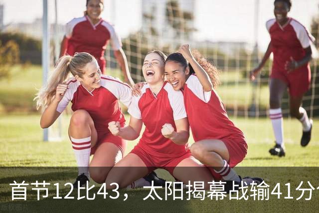 首节12比43，太阳揭幕战输41分创历史级惨案