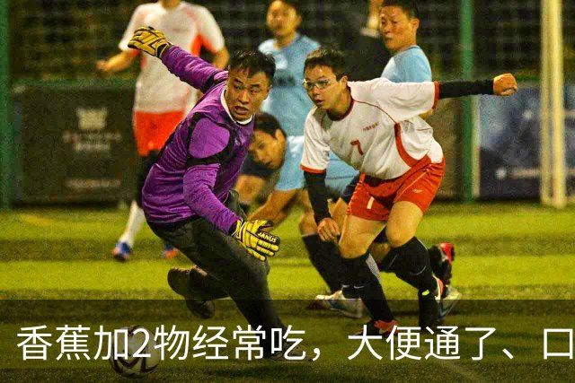 香蕉加2物经常吃，大便通了、口臭没了、体重降了，身体越来越好