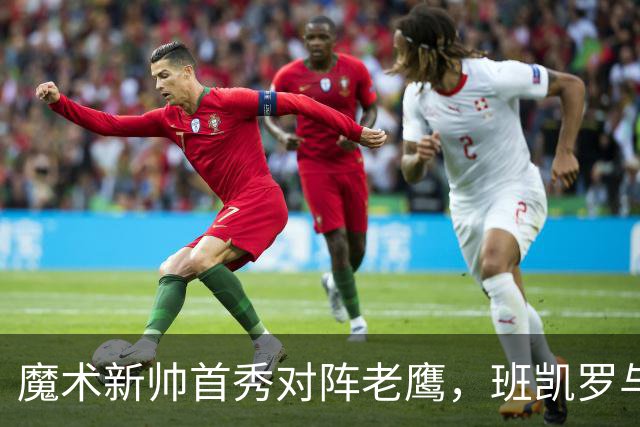 魔术新帅首秀对阵老鹰，班凯罗与瓦格纳健康成关键