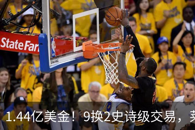 1.44亿美金！9换2史诗级交易，莱利豪赌四巨头，不夺冠便是失败