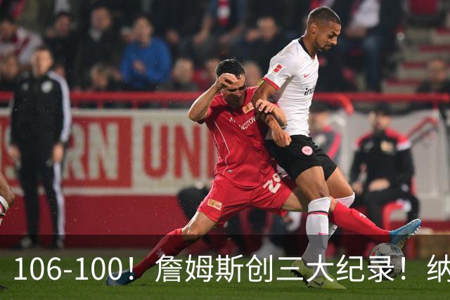 106-100！詹姆斯创三大纪录！纳斯合不拢嘴，詹姆斯恩比德这样说
