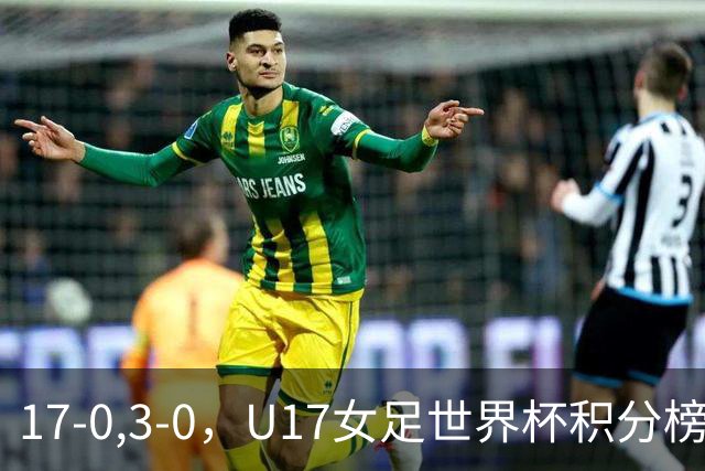 17-0,3-0，U17女足世界杯积分榜更新，两队基本出线，中美争第一