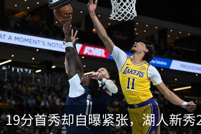 19分首秀却自曝紧张，湖人新秀23分钟投疯了