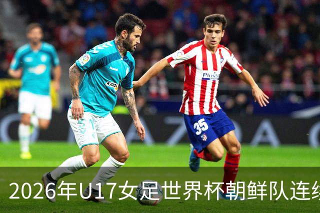 2026年U17女足世界杯朝鲜队连续两场轰入6球，剑指史无前例三连冠
