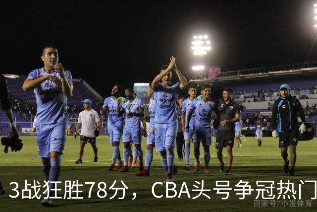 3战狂胜78分，CBA头号争冠热门浮出水面，豪赌多年要圆梦了？