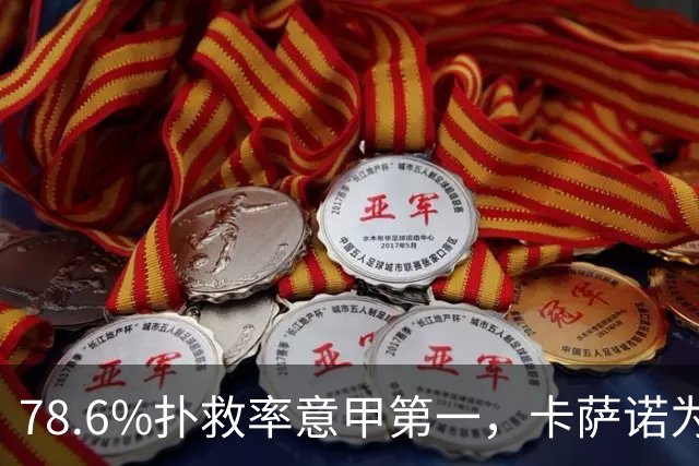 78.6%扑救率意甲第一，卡萨诺为何说他连首发都不配争？