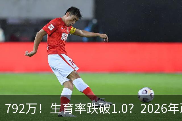 792万！生育率跌破1.0？2026年政策终于 “醒”：不催了，改发钱