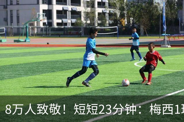 8万人致敬！短短23分钟：梅西1球2助 全队围住球王 又蹦又跳