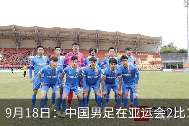 9月18日：中国男足在亚运会2比1逆转朝鲜！朝鲜队输给了两个来自中超的“老骨头”
