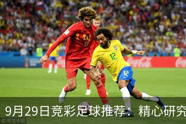 9月29日竞彩足球推荐：精心研究扫盘稳胆预测,含比分，进球参考！