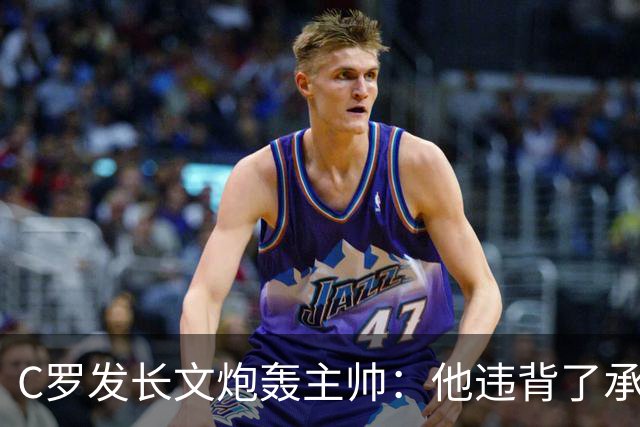 C罗发长文炮轰主帅：他违背了承诺，我该受罚